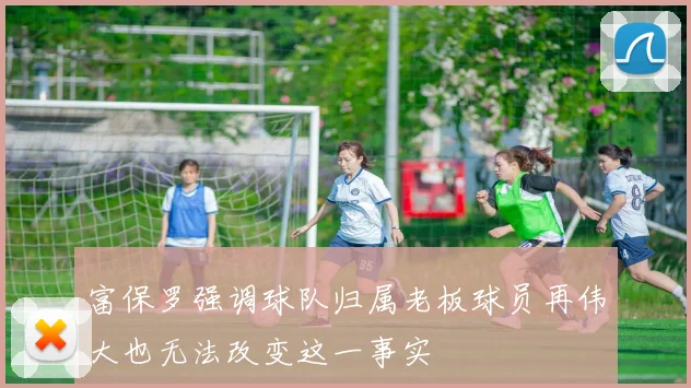 富保罗强调球队归属老板球员再伟大也无法改变这一事实