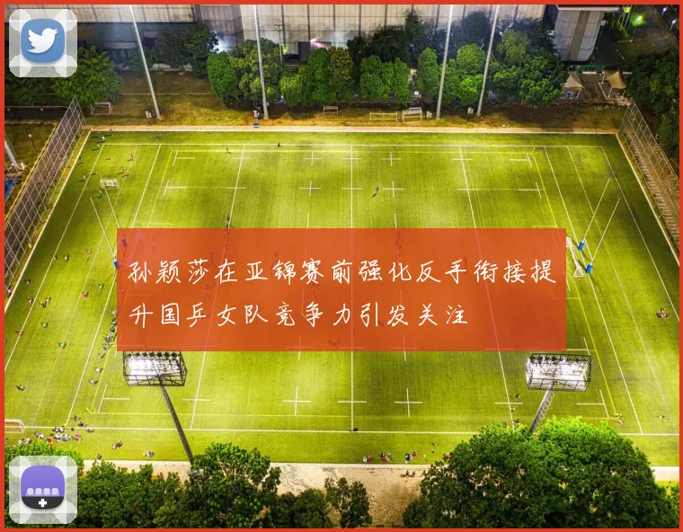 孙颖莎在亚锦赛前强化反手衔接提升国乒女队竞争力引发关注