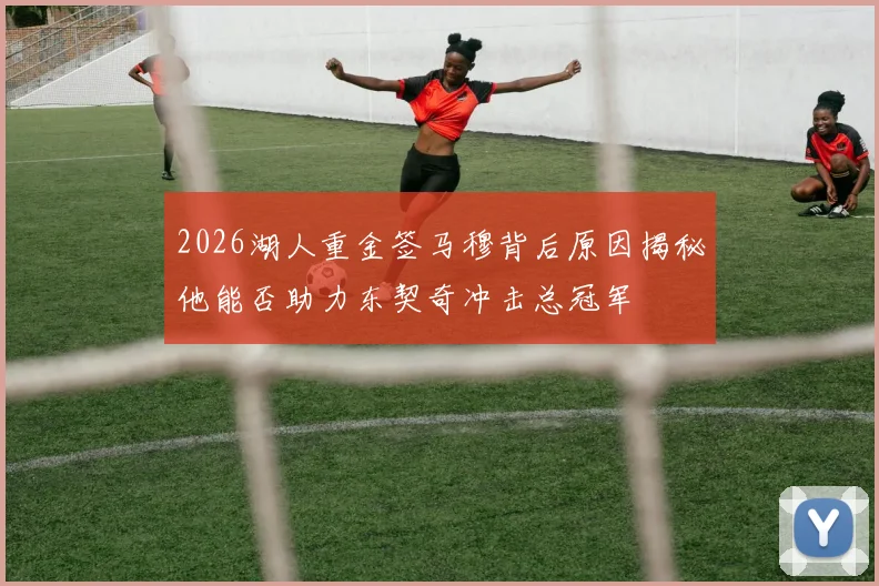 2026湖人重金签马穆背后原因揭秘他能否助力东契奇冲击总冠军