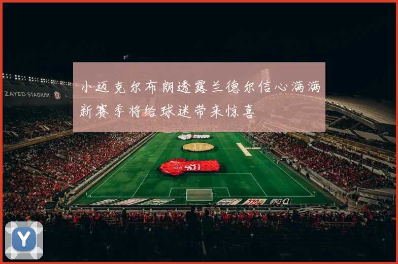 小迈克尔布朗透露兰德尔信心满满新赛季将给球迷带来惊喜