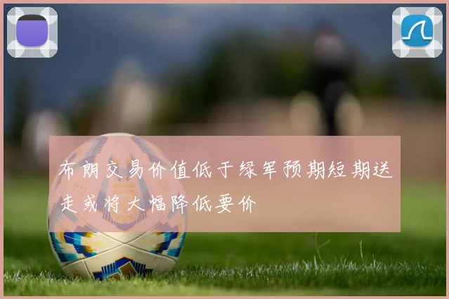 布朗交易价值低于绿军预期短期送走或将大幅降低要价